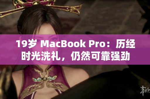 19岁 MacBook Pro：历经时光洗礼，仍然可靠强劲