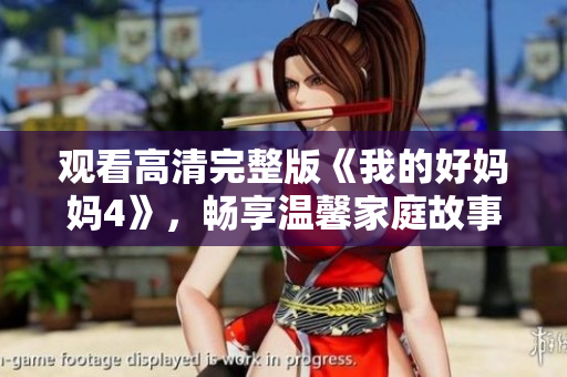 观看高清完整版《我的好妈妈4》，畅享温馨家庭故事