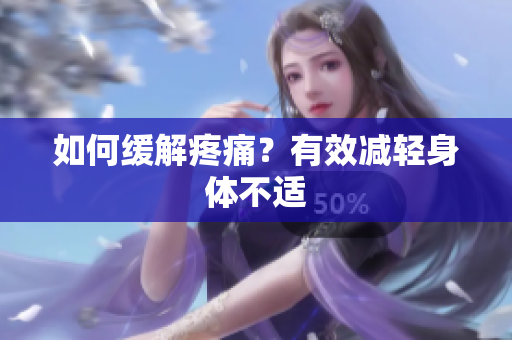 如何缓解疼痛？有效减轻身体不适