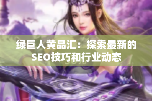 绿巨人黄品汇：探索最新的SEO技巧和行业动态