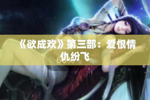 《欲成欢》第三部：爱恨情仇纷飞