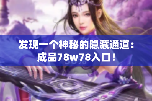 发现一个神秘的隐藏通道：成品78w78入口！