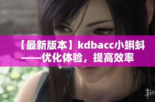 【最新版本】kdbacc小蝌蚪——优化体验，提高效率