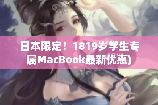 日本限定！1819岁学生专属MacBook最新优惠)