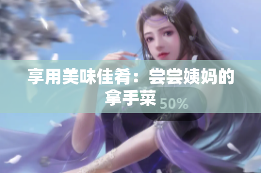 享用美味佳肴：尝尝姨妈的拿手菜
