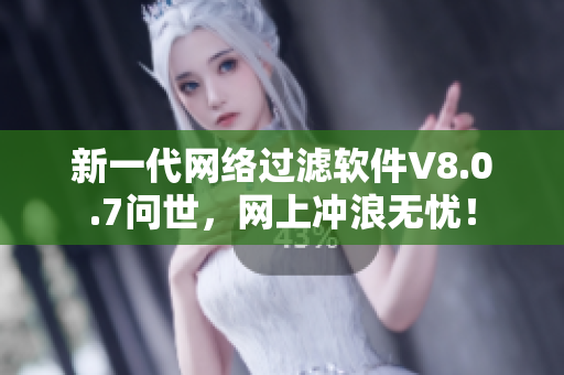 新一代网络过滤软件V8.0.7问世，网上冲浪无忧！