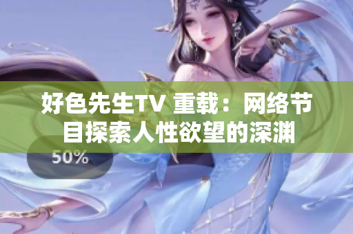 好色先生TV 重载：网络节目探索人性欲望的深渊