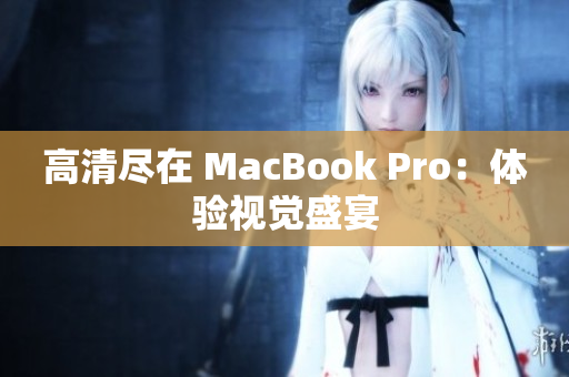 高清尽在 MacBook Pro：体验视觉盛宴