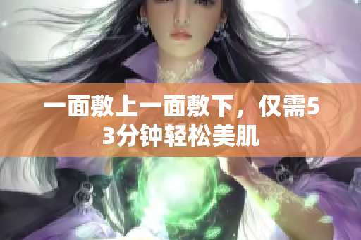 一面敷上一面敷下，仅需53分钟轻松美肌