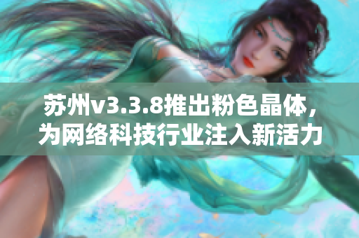 苏州v3.3.8推出粉色晶体，为网络科技行业注入新活力