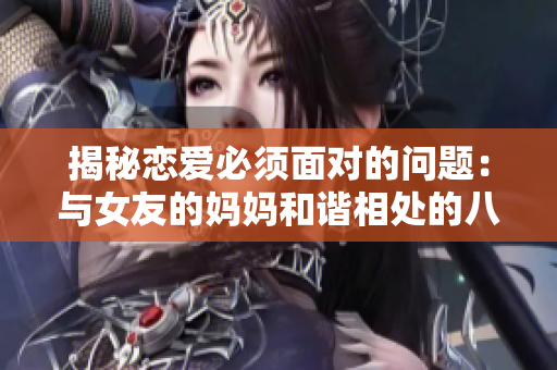 揭秘恋爱必须面对的问题：与女友的妈妈和谐相处的八个技巧