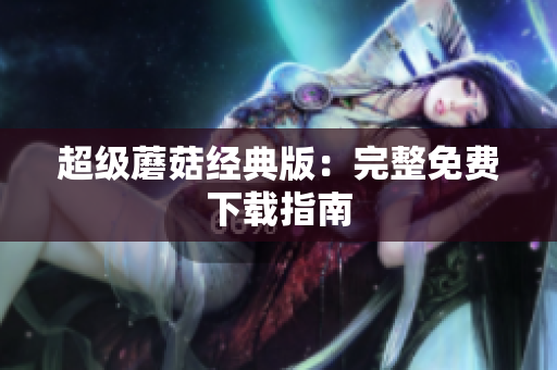 超级蘑菇经典版：完整免费下载指南