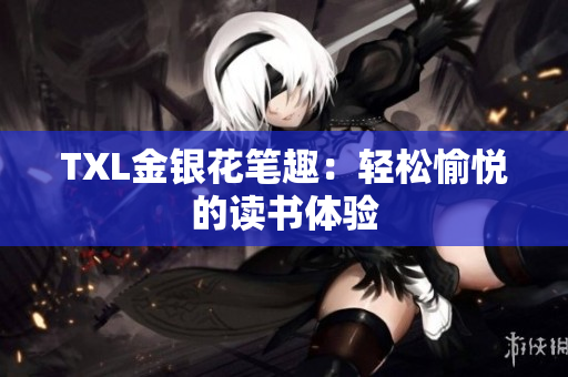 TXL金银花笔趣：轻松愉悦的读书体验