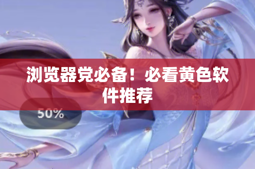 浏览器党必备！必看黄色软件推荐