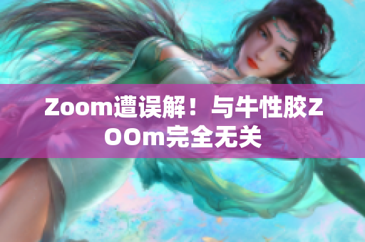 Zoom遭误解！与牛性胶ZOOm完全无关
