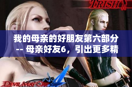 我的母亲的好朋友第六部分 -- 母亲好友6，引出更多精彩故事！