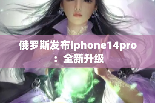 俄罗斯发布iphone14pro：全新升级