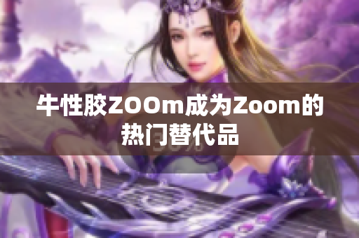 牛性胶ZOOm成为Zoom的热门替代品
