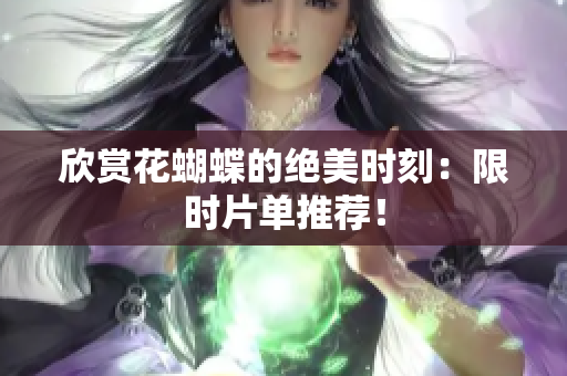 欣赏花蝴蝶的绝美时刻：限时片单推荐！