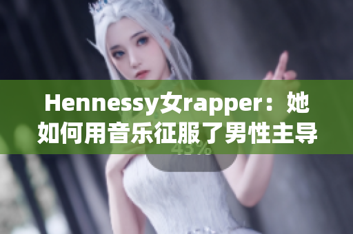 Hennessy女rapper：她如何用音乐征服了男性主导的嘻哈圈？