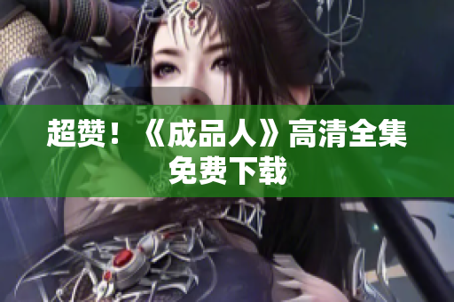 超赞！《成品人》高清全集免费下载