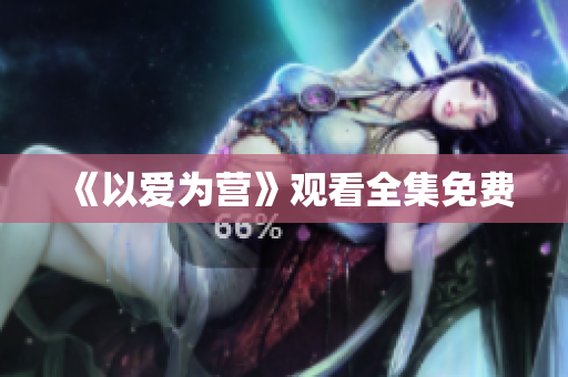《以爱为营》观看全集免费