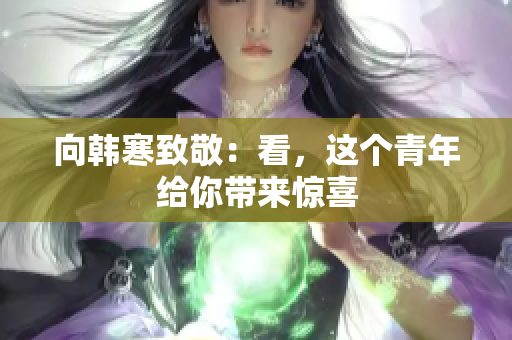 向韩寒致敬：看，这个青年给你带来惊喜