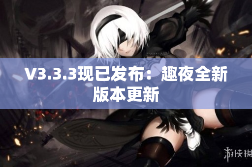 V3.3.3现已发布：趣夜全新版本更新