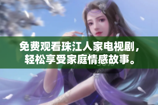 免费观看珠江人家电视剧，轻松享受家庭情感故事。