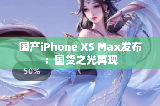 国产iPhone XS Max发布：国货之光再现