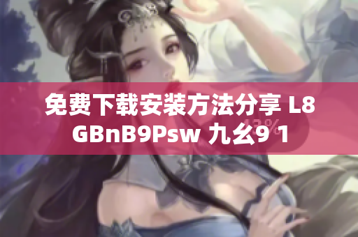 免费下载安装方法分享 L8GBnB9Psw 九幺9 1