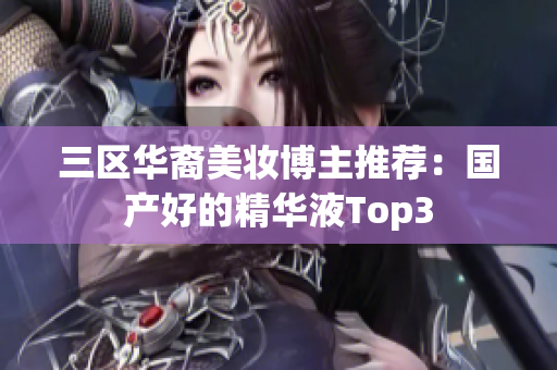 三区华裔美妆博主推荐：国产好的精华液Top3
