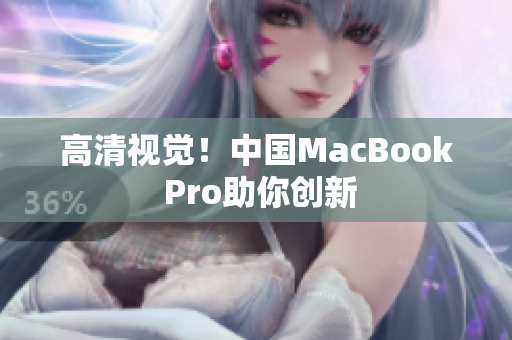 高清视觉！中国MacBook Pro助你创新