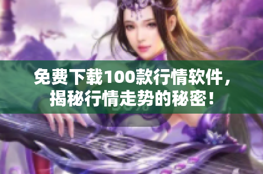 免费下载100款行情软件，揭秘行情走势的秘密！