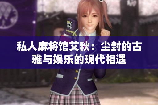 私人麻将馆艾秋：尘封的古雅与娱乐的现代相遇