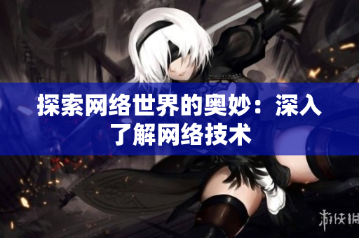 探索网络世界的奥妙：深入了解网络技术