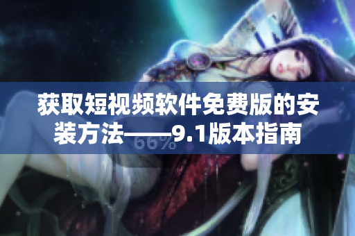 获取短视频软件免费版的安装方法——9.1版本指南