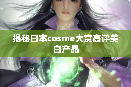 揭秘日本cosme大赏高评美白产品