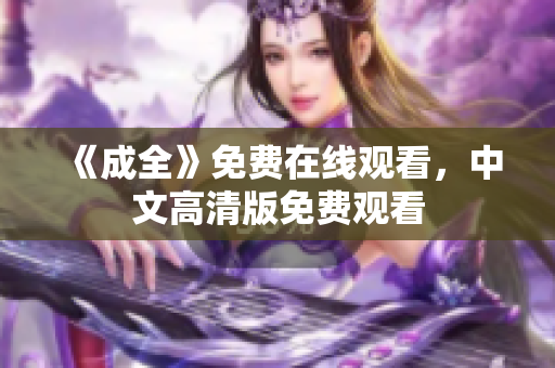 《成全》免费在线观看，中文高清版免费观看