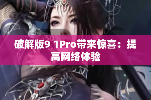破解版9 1Pro带来惊喜：提高网络体验