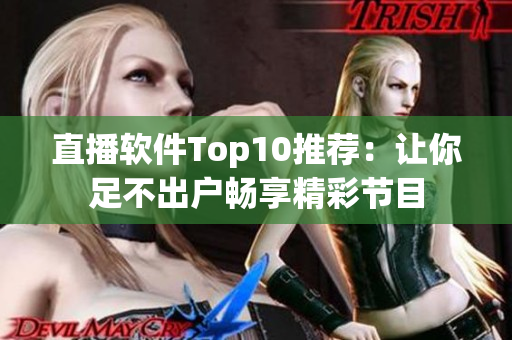 直播软件Top10推荐：让你足不出户畅享精彩节目