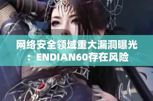 网络安全领域重大漏洞曝光：ENDIAN60存在风险