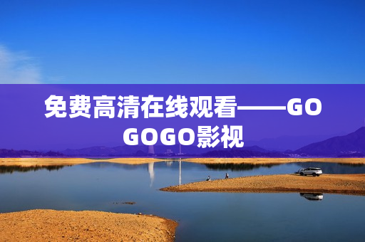 免费高清在线观看——GOGOGO影视