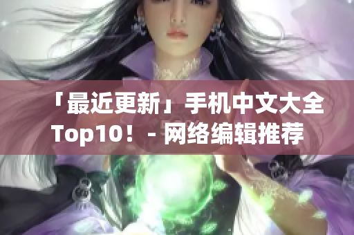 「最近更新」手机中文大全Top10！- 网络编辑推荐