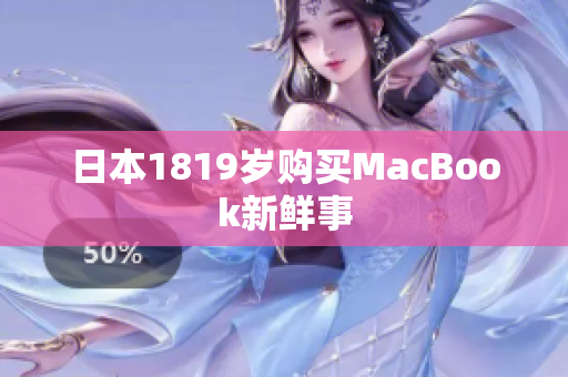 日本1819岁购买MacBook新鲜事