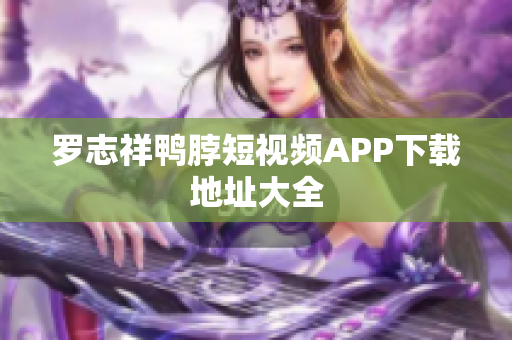 罗志祥鸭脖短视频APP下载地址大全