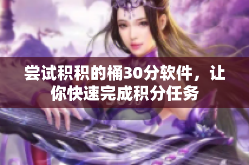 尝试积积的桶30分软件，让你快速完成积分任务