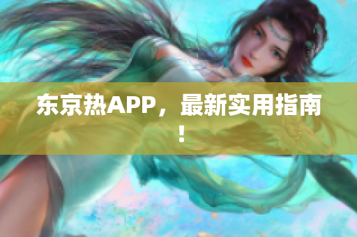 东京热APP，最新实用指南！