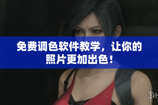 免费调色软件教学，让你的照片更加出色！