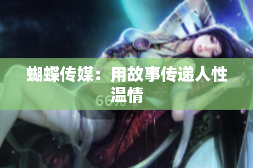 蝴蝶传媒：用故事传递人性温情